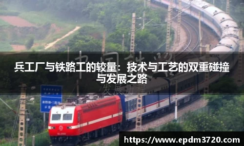兵工厂与铁路工的较量：技术与工艺的双重碰撞与发展之路